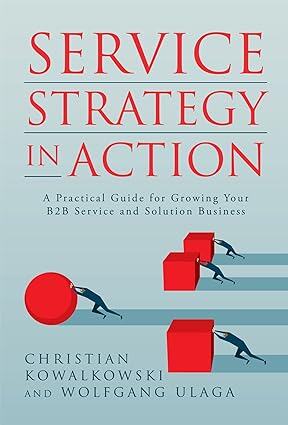 Service Strategy in Action: A Practical Guide for Growing Your B2B Service and Solution Business